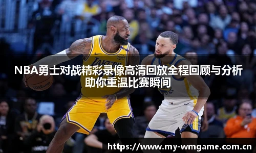 NBA勇士对战精彩录像高清回放全程回顾与分析助你重温比赛瞬间